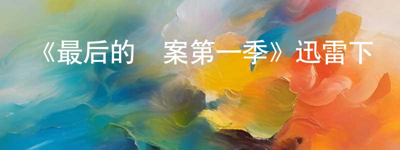 遲媛的個人主頁,《最后的謎案第一季》迅雷下載/在線觀看-靈異驚悚-美劇天堂